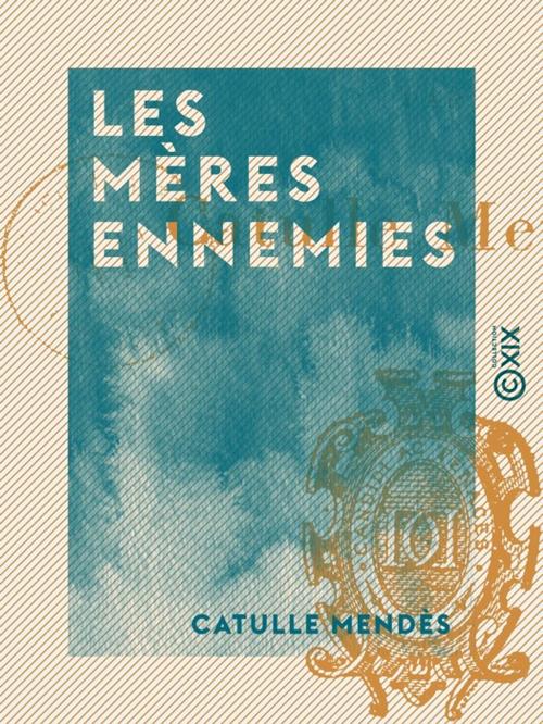 Cover of the book Les Mères ennemies by Catulle Mendès, Collection XIX