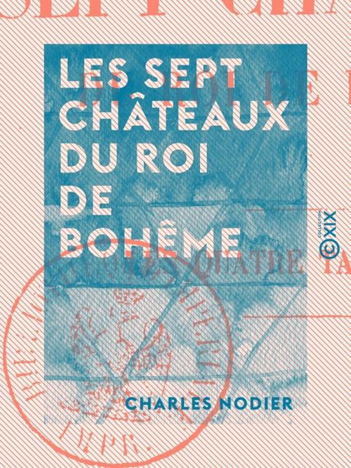 Cover of the book Les Sept Châteaux du roi de Bohême by Charles Nodier, Collection XIX