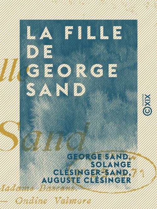 Cover of the book La Fille de George Sand by George Sand, Solange Clésinger-Sand, Auguste Clésinger, Collection XIX