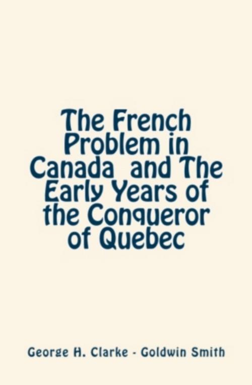 Cover of the book The French Problem in Canada and the Early Years of the Conqueror of Quebec by Goldwin  Smith, George H.  Clarke, Editions Le Mono