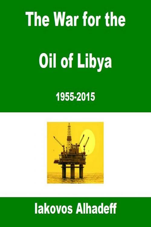 Cover of the book The War for the Oil of Libya 1955-2015 by Iakovos Alhadeff, Iakovos Alhadeff