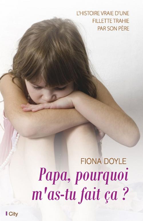 Cover of the book Papa, pourquoi m'as-tu fait ça ? by Fiona Doyle, City Edition