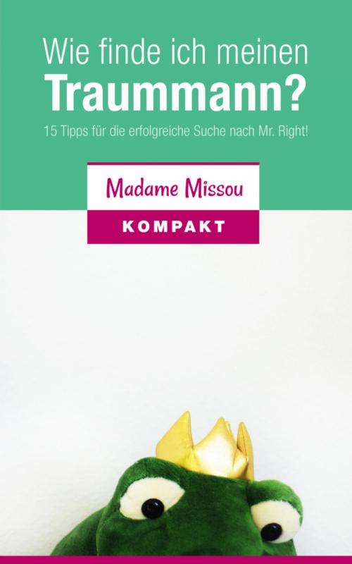 Cover of the book Wie finde ich meinen Traummann? 15 Tipps für die erfolgreiche Suche nach Mr. Right! by Madame Missou, BookRix