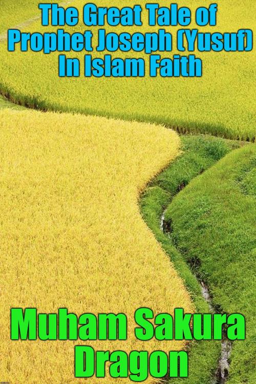 Cover of the book The Great Tale of Prophet Joseph (Yusuf) In Islam Faith by Muham Sakura Dragon, PublishDrive