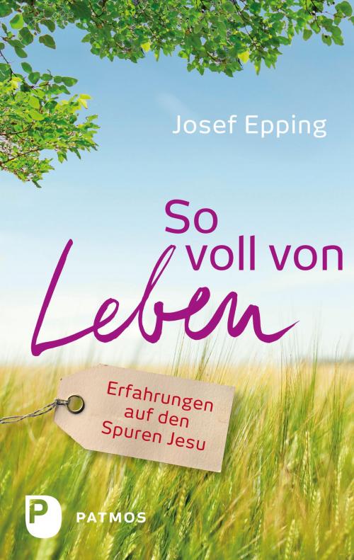 Cover of the book So voll von Leben by Josef Epping, Patmos Verlag