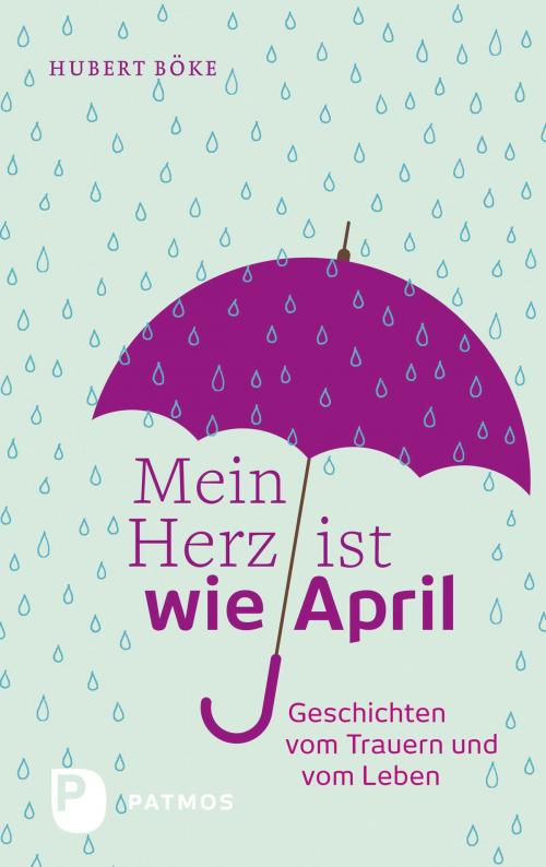 Cover of the book Mein Herz ist wie April by Hubert Böke, Patmos Verlag