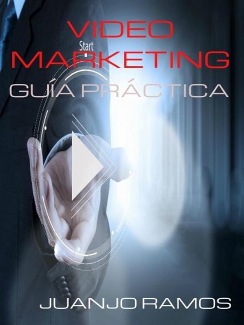 Cover of the book Video Marketing: Guía práctica by Juanjo Ramos, XinXii-GD Publishing