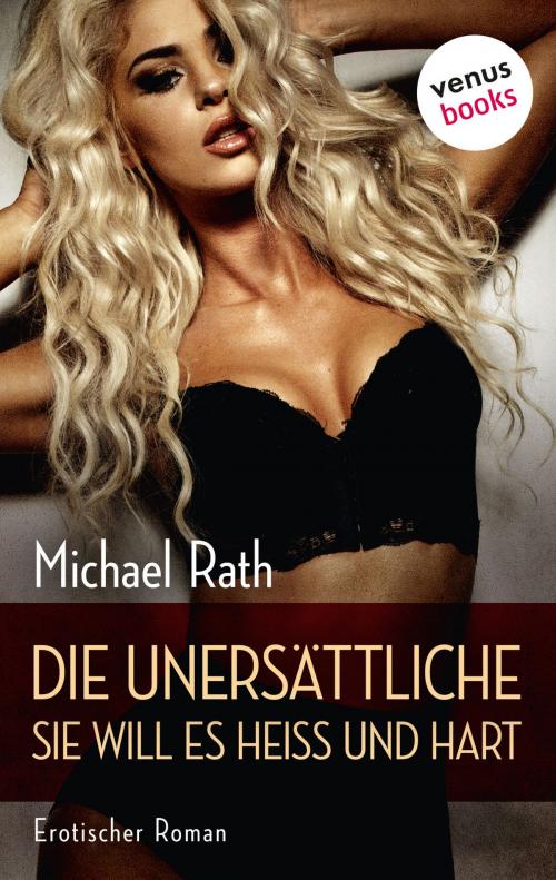 Cover of the book Die Unersättliche - Sie will es heiß und hart by Michael Rath, venusbooks