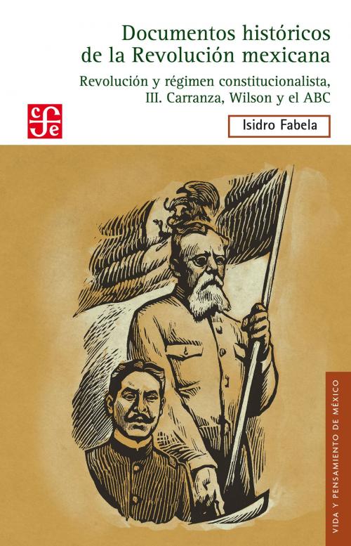 Cover of the book Documentos históricos de la Revolución mexicana: Revolución y régimen constitucionalista, III. Carranza, Wilson y el ABC by Isidro Fabela, Fondo de Cultura Económica