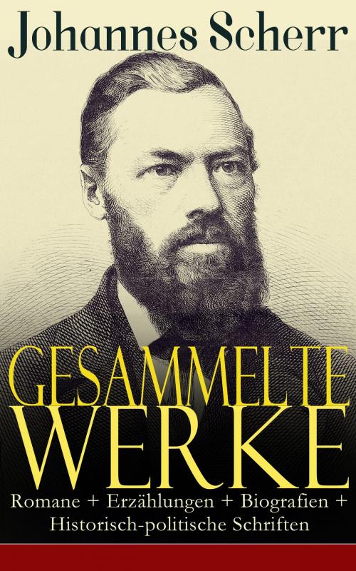 Cover of the book Gesammelte Werke: Romane + Erzählungen + Biografien + Historisch-politische Schriften by Johannes Scherr, e-artnow