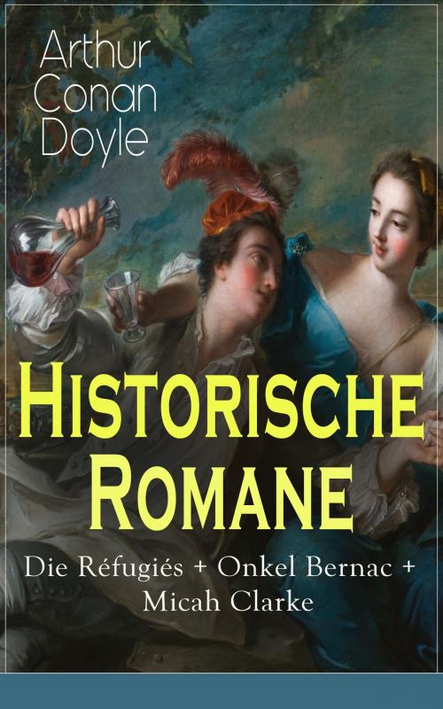 Cover of the book Historische Romane: Die Réfugiés + Onkel Bernac + Micah Clarke by Arthur Conan Doyle, e-artnow