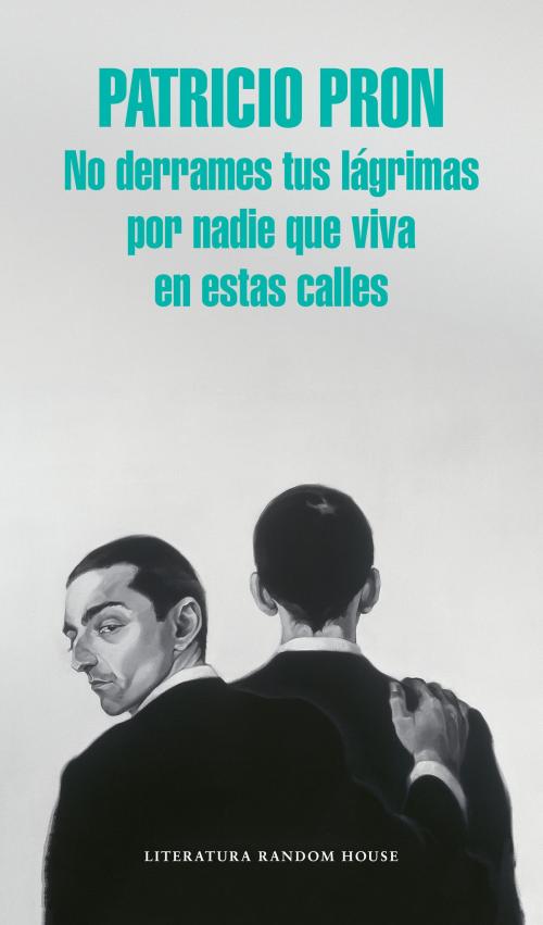 Cover of the book No derrames tus lágrimas por nadie que viva en estas calles by Patricio Pron, Penguin Random House Grupo Editorial España