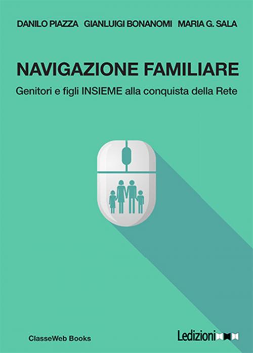 Cover of the book Navigazione familiare. Genitori e figli insieme alla conquista della rete by Danilo Piazza, Maria G. Sala, Gianluigi Bonanomi, Ledizioni
