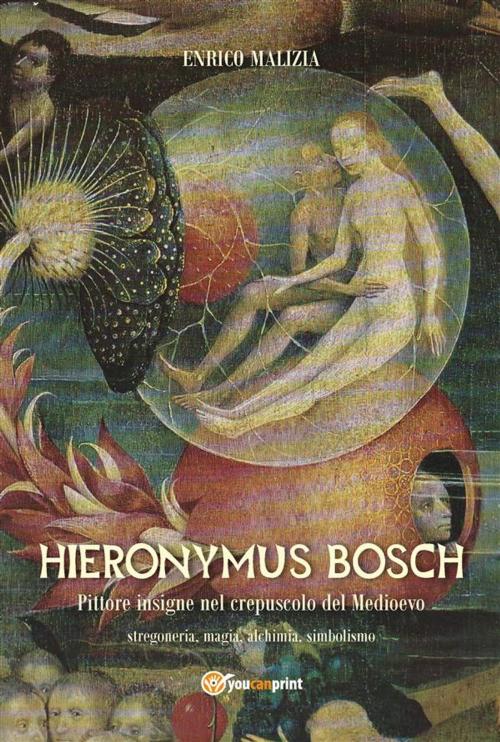 Cover of the book Hieronymus Bosch. Insigne pittore nel crepuscolo del Medio Evo by Enrico Malizia, Youcanprint Self-Publishing
