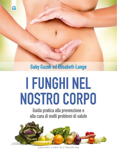 Cover of the book I funghi nel nostro corpo by Gaby Guzek, Elisabeth Lange, Edizioni Il Punto d'incontro
