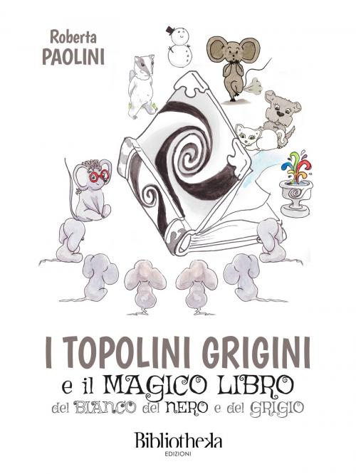 Cover of the book I topolini grigini e il magico libro del bianco, del nero e del grigio by Roberta Paolini, Bibliotheka Edizioni