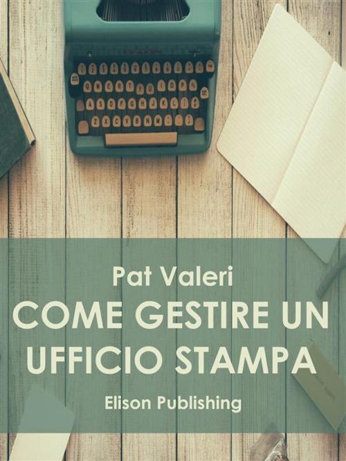 Cover of the book Come gestire un ufficio stampa by Pat Valeri, Elison Publishing