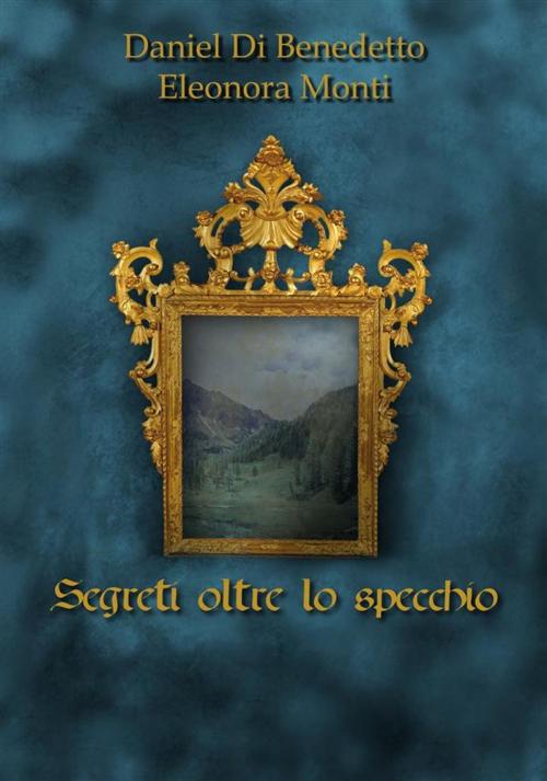 Cover of the book Segreti oltre lo specchio by Daniel Di Benedetto, Eleonora Monti, Daniel Di Benedetto