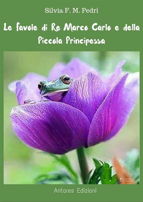 Cover of the book Favole di Re Marco Carlo e della Piccola Principessa by Silvia F.m. Pedri, Silvia F.m. Pedri