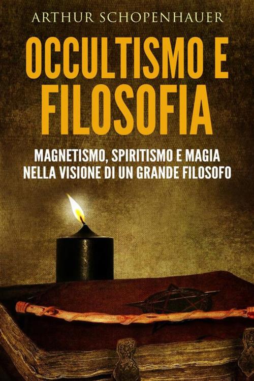 Cover of the book Occultismo e filosofia - magnetismo, spiritismo e magia nella visione di un grande filosofo by Arthur Schopenhauer, Arthur Schopenhauer