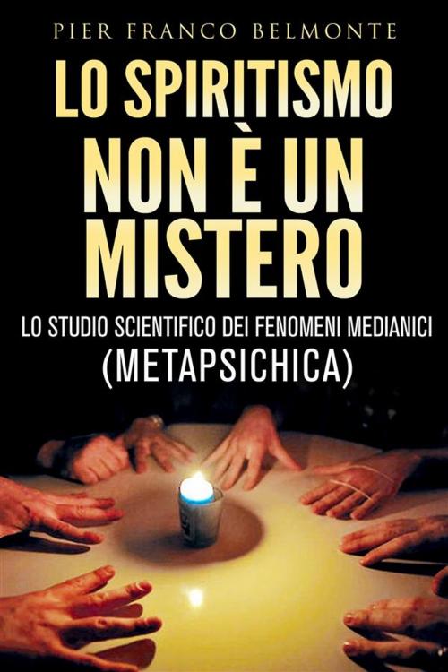 Cover of the book LO SPIRITISMO NON È UN MISTERO - lo studio scientifico dei fenomeni medianici (metapsichica) by Pier Franco Belmonte, Pier Franco Belmonte
