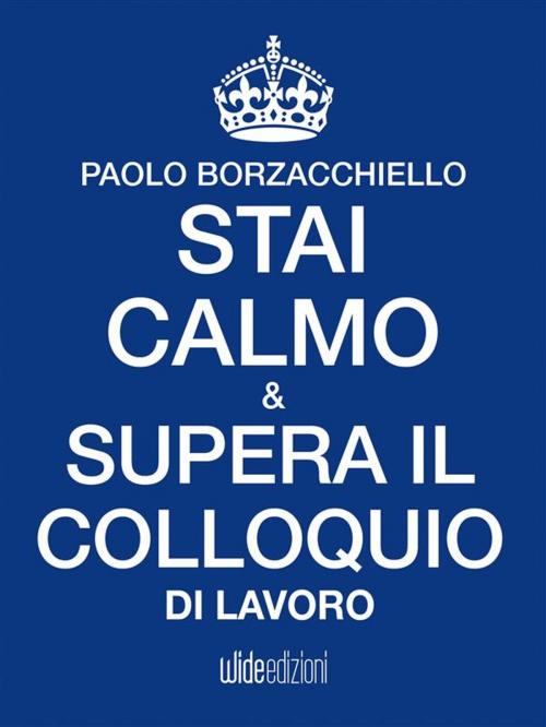 Cover of the book Stai calmo e supera il colloquio di lavoro by Paolo Borzacchiello, Wide edizioni