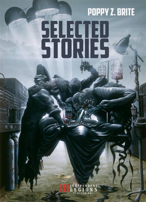 Cover of the book Poppy Z. Brite - Selected Stories by Poppy Z. Brite, Independent Legions Publishing