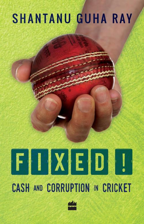 Cover of the book Fixed!: Cash and Corruption in Cricket by Shantanu Guha Ray, HarperCollins Publishers India