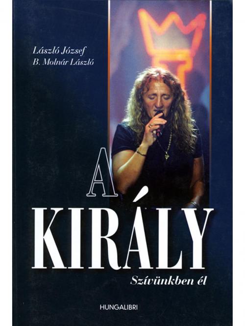 Cover of the book A király by B. Molnár László, László József, Duna Könyvklub