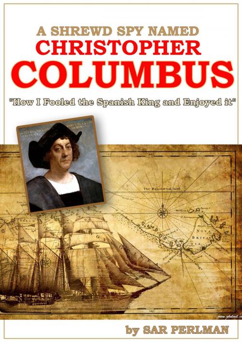 Cover of the book A Shrewd Spy Named Christopher Columbus: How I Cheated the Spanish King and Enjoyed it by Sar Perlman, Izhar Perlman