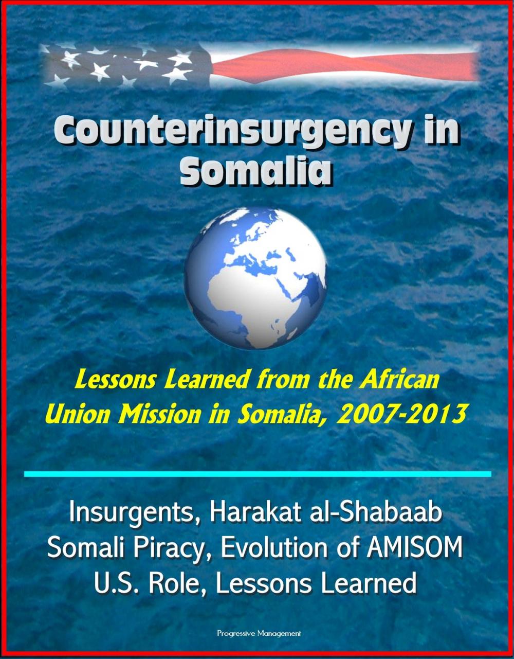 Big bigCover of Counterinsurgency in Somalia: Lessons Learned from the African Union Mission in Somalia, 2007-2013 - Insurgents, Harakat al-Shabaab, Somali Piracy, Evolution of AMISOM, U.S. Role, Lessons Learned