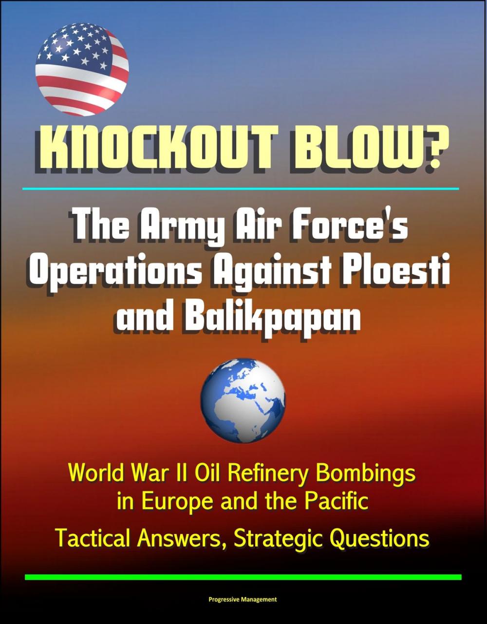 Big bigCover of Knockout Blow? The Army Air Force's Operations Against Ploesti and Balikpapan: World War II Oil Refinery Bombings in Europe and the Pacific, Tactical Answers, Strategic Questions