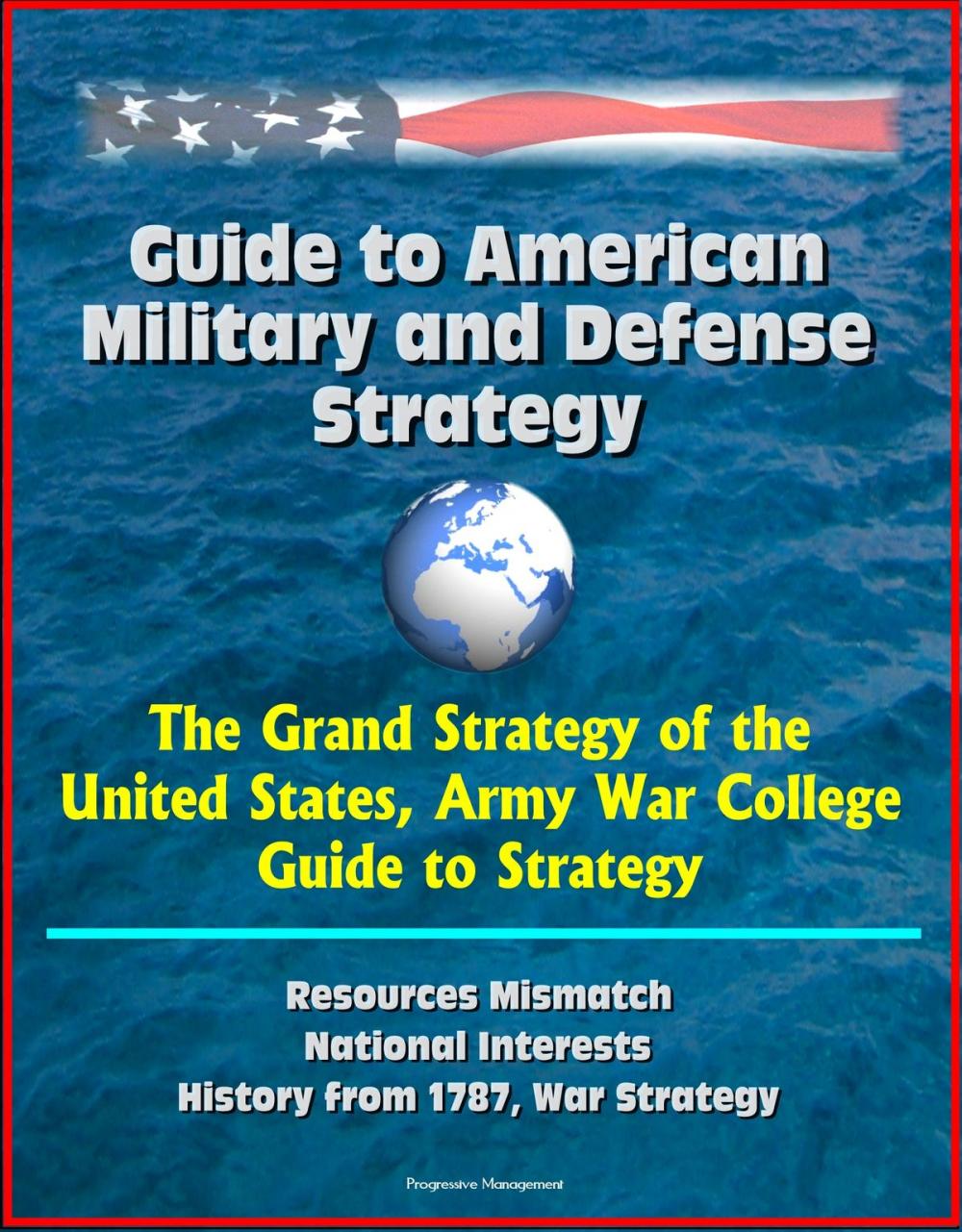 Big bigCover of Guide to American Military and Defense Strategy: The Grand Strategy of the United States, Army War College Guide to Strategy, Resources Mismatch, National Interests, History from 1787, War Strategy