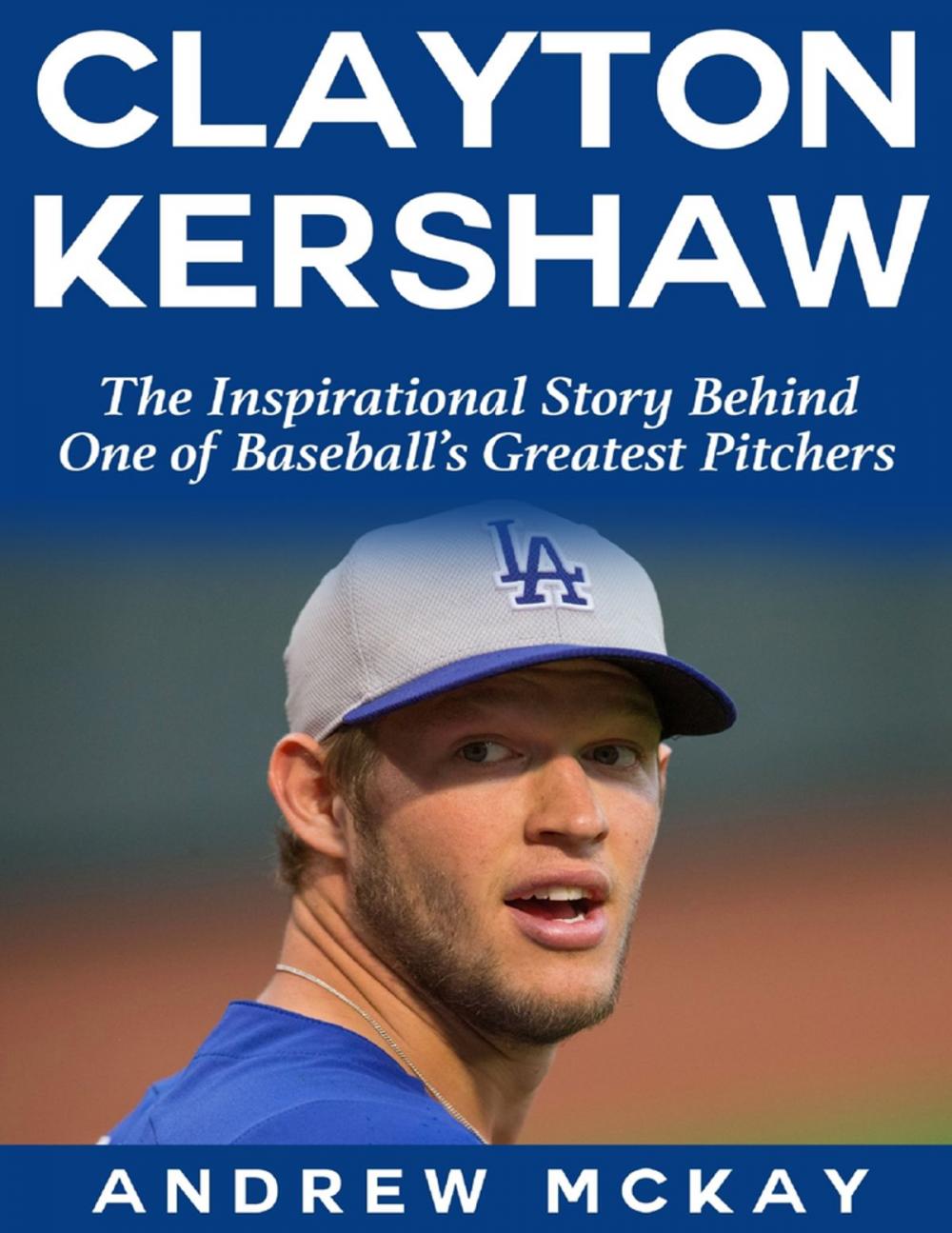 Big bigCover of Clayton Kerkshaw: The Inspirational Story Behind One of Baseball's Greatest Pitchers