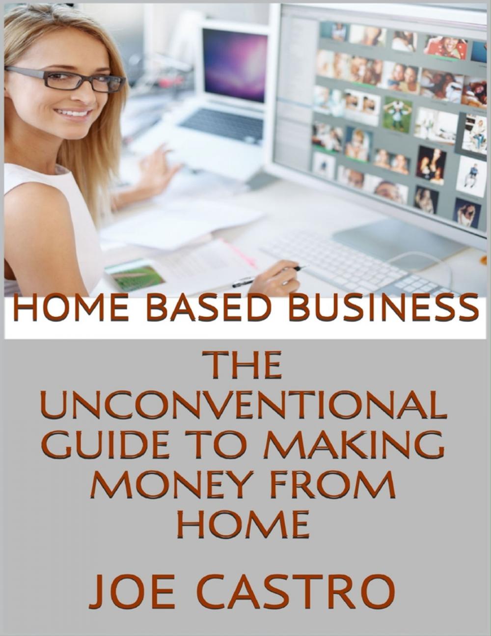 Big bigCover of Home Based Business: The Unconventional Guide to Making Money from Home