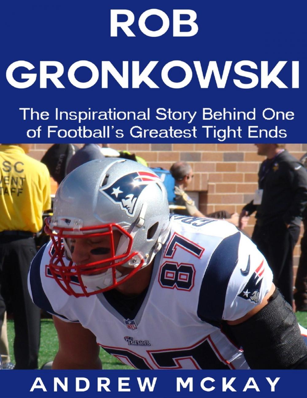 Big bigCover of Rob Gronkowski: The Inspirational Story Behind One of Football's Greatest Tight Ends