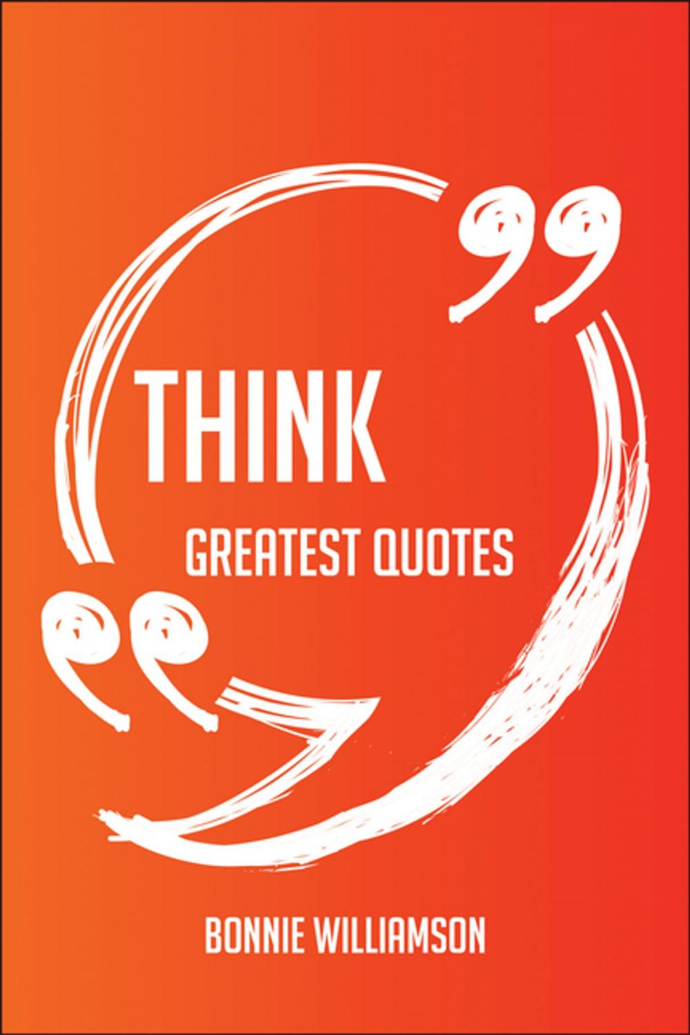 Big bigCover of Think Greatest Quotes - Quick, Short, Medium Or Long Quotes. Find The Perfect Think Quotations For All Occasions - Spicing Up Letters, Speeches, And Everyday Conversations.