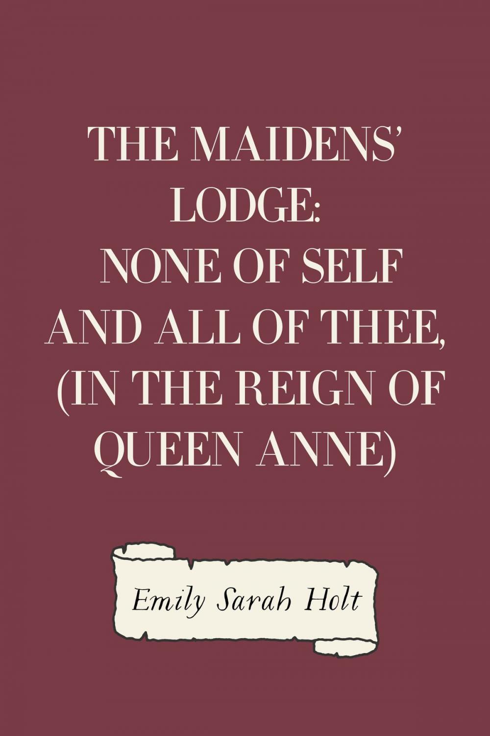 Big bigCover of The Maidens' Lodge: None of Self and All of Thee, (In the Reign of Queen Anne)