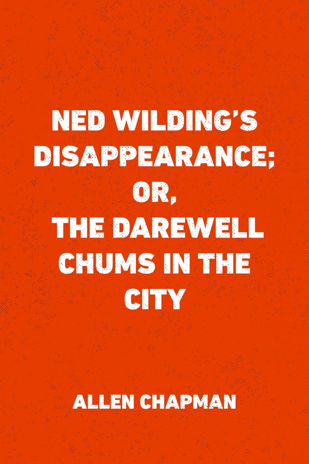 Big bigCover of Ned Wilding's Disappearance; or, The Darewell Chums in the City