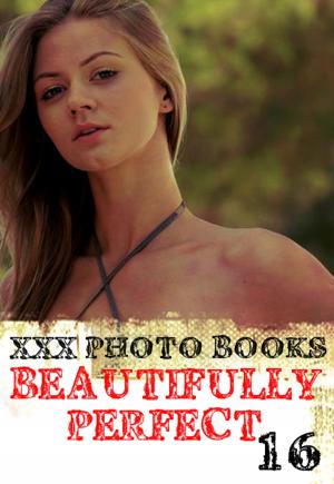 Cover of the book XXX Photo Books - Beautifully Perfect Volume 16 by Natasha Broadmoor