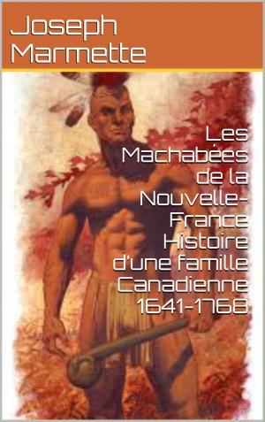 Cover of the book Les Machabées de la Nouvelle-France Histoire d’une famille Canadienne 1641-1768 by Pierre J.O. Chauveau