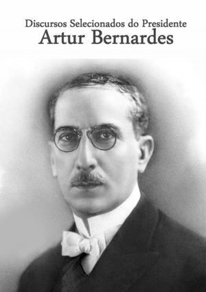 Cover of the book Discursos Selecionados Do Presidente Artur Bernardes by Jair Da Silva Lima