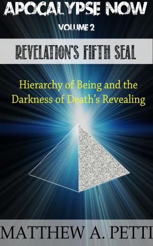 Cover of the book Apocalypse Now: Volume 2: Revelation's Fifth Seal - The Hierarchy of Being and the Darkness of Death's Revealing by Patricia Pereira