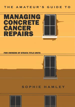 Cover of the book The Amateur's Guide to Managing Concrete Cancer Repairs: For owners of strata title units by Christine Nolfi