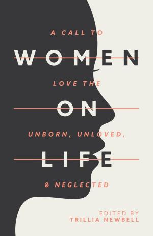 Book cover of Women on Life: A Call to Love the Unborn, Unloved, & Neglected