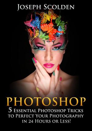 Cover of Photoshop: 5 Essential Photoshop Tricks to Perfect Your Photography in 24 Hours or Less!