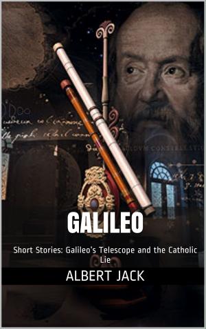 Cover of the book Galileo: Short Stories: Galileo’s Telescope and the Catholic Lie by Albert Jack