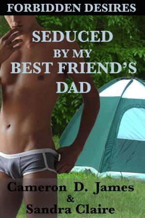 Cover of the book Seduced by My Best Friend's Dad by Cameron D. James, Sandra Claire