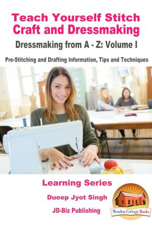 Cover of the book Teach Yourself Stitch Craft and Dressmaking: Dressmaking from A-Z: Volume I - Pre-Stitching and Drafting Information, Tips and Techniques by Dueep Jyot Singh