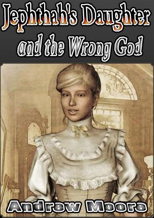 Cover of Jephthah's Daughter and the Wrong God by Andrew Moore, Andrew Moore